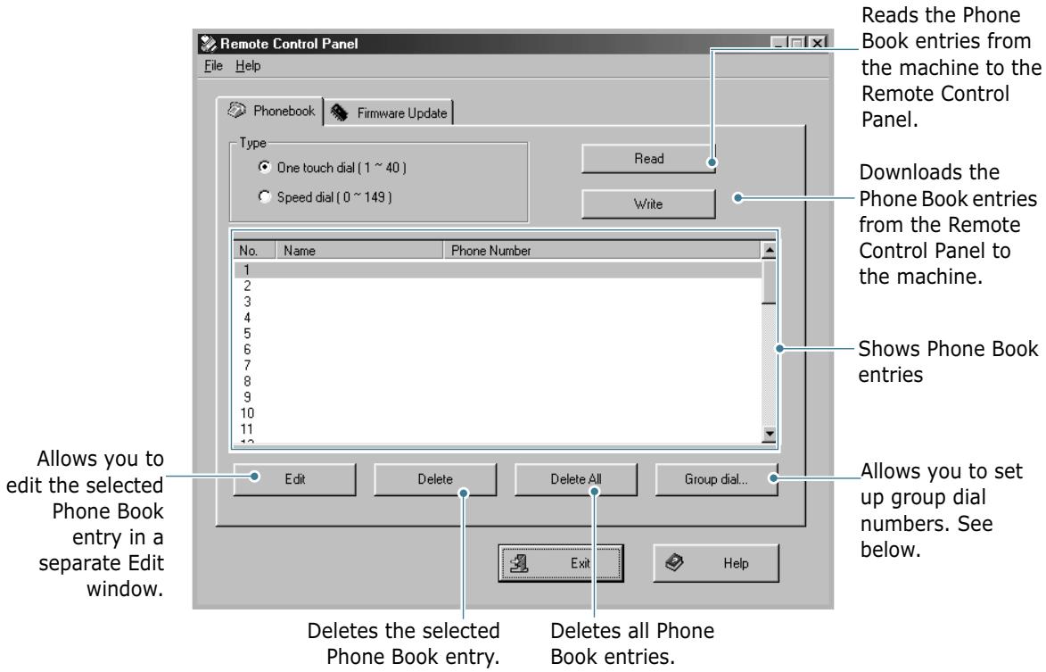Remote Control Panel File Help Phonebook Firmware Update Type One touch dial (1 ~ 40) Speed dial (0 ~ 149) Read Write No. Name Phone Number 1 2 3 4 5 6 7 8 9 10 11 12 Reads the Phone Book entries from the machine to the Remote Control Panel. Downloads the Phone Book entries from the Remote Control Panel to the machine. Shows Phone Book entries Allows you to edit the selected Phone Book entry in a separate Edit window. Edit Delete Delete All Group dial... Exit Help Deletes the selected Phone Book entry. Deletes all Phone Book entries. Allows you to set up group dial numbers. See below.
