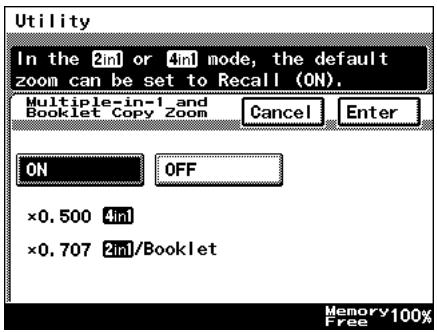 Utility In the 2in or 4in mode, the default zoom can be set to Recall (ON). Multiple-in-1_and Booklet Copy Zoom Cancel Enter ON OFF ×0.500 4in ×0.707 2in/Booklet Memory 100% Free