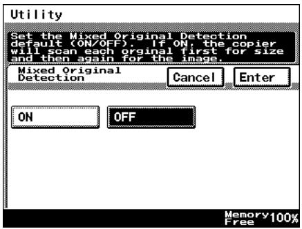 Utility Set the Mixed Original Detection default (ON/OFF). If ON, the copier will scan each original first for size and then again for the image. Mixed Original Detection Cancel Enter ON OFF Memory 100% Free