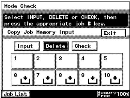 Mode Check Select INPUT, DELETE or CHECK, then press the appropriate job # key. Copy Job Memory Input Exit Input Delete Check 1 2 3 4 5 6 7 8 9 10 Job List Memory 100% Free
