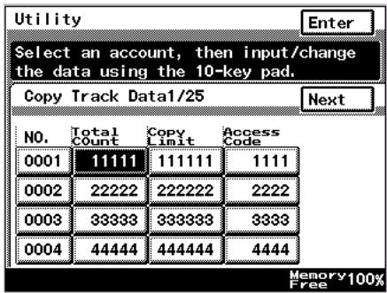 Utility Enter Select an account, then input/change the data using the 10-key pad. Copy Track Data1/25 Next NO. Total Copy Access Count Limit Code 0001 11111 111111 1111 0002 22222 222222 2222 0003 33333 333333 3333 0004 44444 444444 4444 Memory 100% Free
