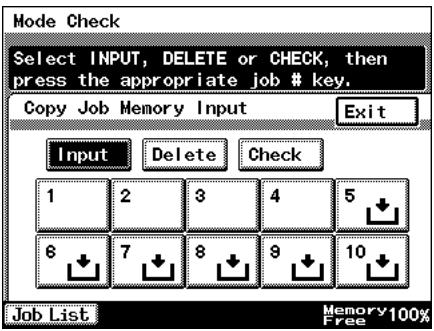 Mode Check Select INPUT, DELETE or CHECK, then press the appropriate job # key. Copy Job Memory Input Exit Input Delete Check 1 2 3 4 5 6 7 8 9 10 Job List Memory100% Free