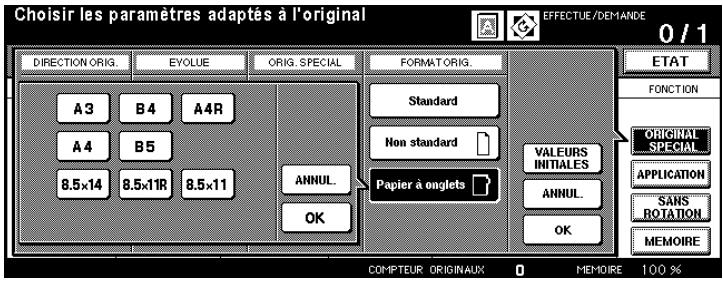 Choisir les paramètres adaptés à l'original DIRECTION ORIG. EYOLUE ORIG. SPECIAL FORMAT ORIG. A3 B4 A4R A4 B5 8.5x14 8.5x11R 8.5x11 ANNUL. OK Standard Non standard Papier à onglets VALEURS INITIALES ANNUL. OK ETAT FONCTION ORIGINAL SPECIAL APPLICATION SANS ROTATION MEMOIRE COMPTEUR ORIGINAUX 0 MEMOIRE 100 %