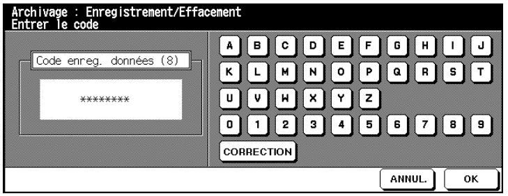 Archivage : Enregistrement/Effacement Entrer le code Code enreg. données (8) ****************** A B C D E F G H I J K L M N O P Q R S T U V H X Y Z 0 1 2 3 4 5 6 7 8 9 CORRECTION ANNUL. OK