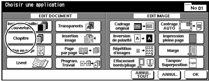 Choisir une application No 01 EDIT DOCUMENT EDIT IMAGE Insé en équille/ Couverture Chapitre Use en page 1 2 3 4 1 2 3 4 Transparents Insertion image Page par page Program. Travail A B C A Cadrage original Inversion de polarité Répétition d'images Effacement bords/pliage Centrage AUTO Impression pleine page Marge Tampon/ Superposition Copie ANNUL. TOUT ANNUL. OK