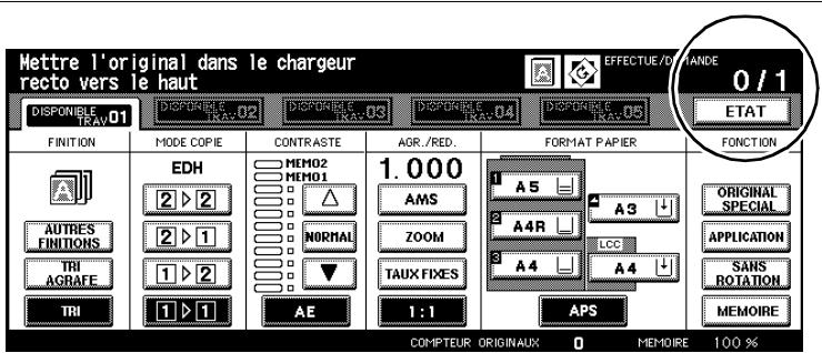 Mettre l'original dans le chargeur recto vers le haut DISPONIBLE TRAV.01 DISPORABLE TRAV.02 DISPORABLE TRAV.03 DISPORABLE TRAV.04 DISPORABLE TRAV.05 0 / 1 ETAT FINITION MODE COPIE CONTRASTE AGR./RED. FORMAT PAPIER FONCTION AD AUTRES FINITIONS TRI AGRAFE TRI EDH 2 ▶ 2 2 ▶ 1 1 ▶ 2 1 ▶ 1 MEMO2 MEMO1 △ NORMAL ▼ A5 ZOOM TAUX FIXES 1:1 APS ORIGINAL SPECIAL APPLICATION SANS ROTATION MEMOIRE COMPTEUR ORIGINAUX 0 MEMOIRE 100 %