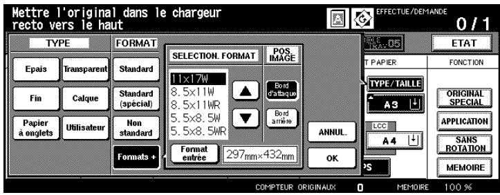 Mettre l'original dans le chargeur recto vers le haut TYPE FORMAT Esais Transparent Standard Fin Calque Standard Papier à onglets Utilisateur Non standard Formats + SELECTION. FORMAT POS. IMAGE Bord d'ataque 8.5x11W 8.5x11WR 5.5x8.5W 5.5x8.5WR Format entrée 297mm×432mm ANNUL. OK *S EFFECTUE/DEMANDE 0 / 1 ITEMS: INAT 05 ETAT T PAPIER FONCTION TYPE/TAILLE A3 ORIGINAL SPECIAL APPLICATION SANS ROTATION MEMOIRE COMPTEUR ORIGINAUX 0 MEMOIRE 100 %
