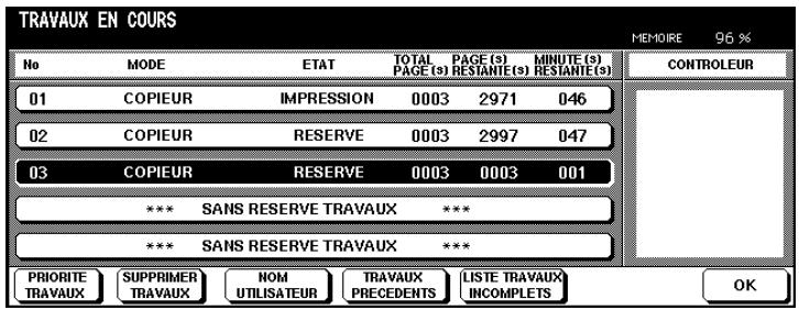 TRAVAUX EN COURS MEMOIRE 96 % No MODE ETAT TOTAL PAGE (s) MINUTE (s) PAGE (s) RESTANTE (s) RESTANTE (s) CONTROLEUR 01 COPIEUR IMPRESSION 0003 2971 046 02 COPIEUR RESERVE 0003 2997 047 03 COPIEUR RESERVE 0003 0003 001 *** SANS RESERVE TRAVAUX *** *** SANS RESERVE TRAVAUX *** PRIORITY SUPPRIMER NOM TRAVAUX LISTE TRAVAUX OK TRAVAUX TRAVAUX UTILISATEUR PRECEDENTS INCOMPLETS