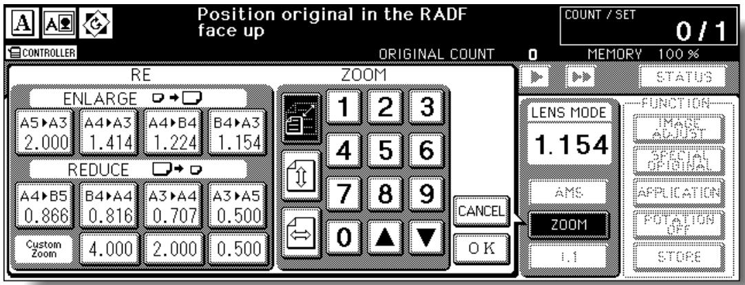 Position original in the RADF face up COUNT / SET 0 / 1 CONTROLLER ORIGINAL COUNT MEMORY 100 % RE ZOOM ENLARGE 1 2 3 A5▶A3 A4▶A3 A4▶B4 B4▶A3 2.000 1.414 1.224 1.154 REDUCE 7 8 9 A4▶B5 B4▶A4 A3▶A4 A3▶A5 0.866 0.816 0.707 0.500 Custom Zoom 4.000 2.000 0.500 CANCE OK LENS MODE 1.154 AMS ZOOM 1.1 STATUS FUNCTION MAKE ACJUST SPECIAL ORIGINAL APPLICATION POTATION OFF STORE