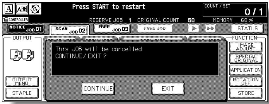 Press START to restart COUNT / SET 0 / 1 CONTROLLER RESERVE JOB 1 ORIGINAL COUNT 50 MEMORY 68 % NOTICE JOB 01 SCAN JOB 02 FREE JOB 03 FREE JOB STATUS OUTPUT A B A B F F F OUTPUT MENU STAPLE This JOB will be cancelled CONTINUE / EXIT ? FUNCTION IMAGE ADJUST SPECIAL ORIGINAL APPLICATION ROTATION OFF STORE CONTINUE EXIT