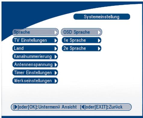 Systemeinstellung Sprache OSD Sprache TV Einstellungen 1e Sprache Land 2e Sprache Kanalnummerierung Antennenspannung Timer Einstellungen Werkseinstellungen [ ]oder[OK]: Untermenü Ansicht [ ]oder[EXIT]: Zurück