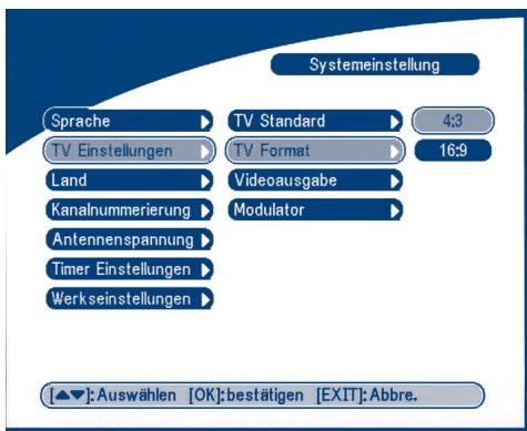 Systemeinstellung Sprache ▶ TV Standard ▶ 4:3 TV Einstellungen ▶ TV Format ▶ 16:9 Land ▶ Videoausgabe ▶ Kanalnummerierung ▶ Modulator ▶ Antennenspannung ▶ Timer Einstellungen ▶ Werkseinstellungen ▶ [▲▼]:Auswählen [OK]:bestätigen [EXIT]:Abbre.