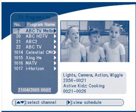TV Program List No. Program Name 2 ABC TV Melbo 20 ABC HDTV 21 ABC2 22 ABC TV 1014 Celestial CMO 1015 Xing He 1016 MATV 1017)i-Horizon 21/04/2005 00:02 Lights, Camera, Action, Wiggle 23:56-00:21 Active Kidz: Cooking 00:21-00:26 [▲▼]:select channel ▶:view schedule