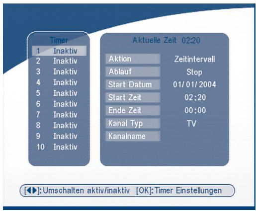 Timer 1 Inaktiv 2 Inaktiv 3 Inaktiv 4 Inaktiv 5 Inaktiv 6 Inaktiv 7 Inaktiv 8 Inaktiv 9 Inaktiv 10 Inaktiv Aktuelle Zeit 02:20 Aktion Zeitintervall Ablauf Stop Start Datum 01/01/2004 Start Zeit 02:20 Ende Zeit 00:00 Kanal Typ TV Kanalname [◀]:Umschalten aktiv/inaktiv [OK]:Timer Einstellungen