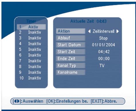 Timer 1 Aktiv 2 Inaktiv 3 Inaktiv 4 Inaktiv 5 Inaktiv 6 Inaktiv 7 Inaktiv 8 Inaktiv 9 Inaktiv 10 Inaktiv Aktuelle Zeit 04:43 Aktion Zeitintervall Ablauf Stop Start Datum 01/01/2004 Start Zeit 04:42 Ende Zeit 00:00 Kanal Typ TV Kanalname [◀]:Auswählen [OK]:Einstellungen be. [EXIT]:Abbre.