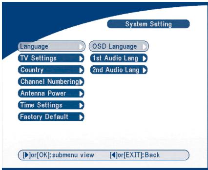 System Setting Language OSD Language TV Settings 1st Audio Lang Country 2nd Audio Lang Channel Numbering Antenna Power Time Settings Factory Default or[OK]: submenu view or[EXIT]: Back