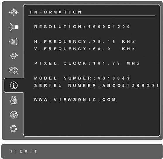 INFORMATION RESOLUTION: 1600X1200 H. FREQUENCY: 75.18 KHz V. FREQUENCY: 60.0 KHz PIXEL CLOCK: 161.78 MHz MODEL NUMBER: VS10049 SERIEL NUMBER: ABCO51200001 WWW.VIEWSONIC.COM 1 : EXIT