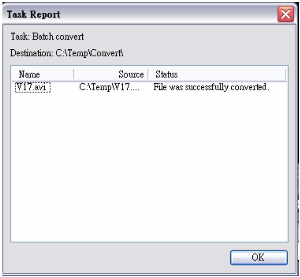 Task Report Task: Batch convert Destination: C:\Temp\Convert\ Name Source Status V17.avi C:\Temp\V17.... File was successfully converted. OK