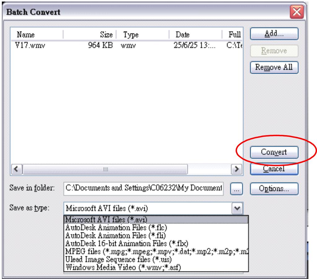 Batch Convert Name Size Type Date Full V17.wmv 964 KB wmv 25/6/25 13:... C:\Tc Save in folder: C:\Documents and Settings\C06232\My Document Save as type: Microsoft AVI files (*.avi) Microsoft AVI files (*.avi) AutoDesk Animation Files (*.flc) AutoDesk Animation Files (*.fli) AutoDesk 16-bit Animation Files (*.flx) MPEG files (*.mpg;*.mpeg;*.mpv;*.dat;*.mp2;*.m2p;*.m2 Ulead Image Sequence files (*.us) Windows Media Video (*.wmv;*.asf) Add... Remove Remove All Convert Cancel Options...