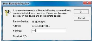 Enter Bluetooth Passkey A remote device needs a Bluetooth Passkey to create Paired relationship for future connections. Please use the same passkey on this device and on the remote device: OK Cancel Remote Device: IO GEAR GPS Address 00:09:E0:08:18:E8 Passkey: ***** Time Left: 27 s