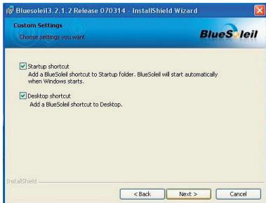 BlueSoleil3.2.1.2 Release 070314 - InstallShield Wizard Custom Settings Choose settings you want BlueSoleil Startup shortcut Add a BlueSoleil shortcut to Startup folder. BlueSoleil will start automatically when Windows starts. Desktop shortcut Add a BlueSoleil shortcut to Desktop. InstallShield < Back Next > Cancel