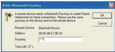 Enter Bluetooth Passkey A remote device needs a Bluetooth Passkey to create Paired relationship for future connections. Please use the same passkey on this device and on the remote device: Remote Device: Bluetooth Mouse Address: 00.0A,94 C1:9D:83 Passkey: none! Time Left: 27 s OK Cancel