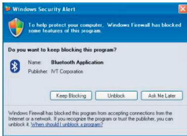 Windows Security Alert To help protect your computer. Windows Firewall has blocked some features of this program. Do you want to keep blocking this program? Name: Bluetooth Application Publisher: IVT Corporation Keep Blocking Unlock Ask Me Later Windows Firewall has blocked this program from accepting connections from the Internet or a network. If you recognize the program or trust the publisher, you can unlock it. When should I unlock a program?