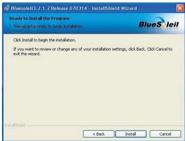 Bluesoleil3.2.1.2 Release 070314 - InstallShield Wizard Ready to Install the Program The wizard is ready to begin installation. Click Install to begin the installation. If you want to review or change any of your installation settings, click Back. Click Cancel to exit the wizard. < Back Install Cancel