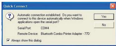 Quick Connect Automatic connection established. Do you want to connect to this device automatically when Windows applications open the serial port? Serial Port: COM4 Remote Device: Bluetooth Combo Printer Adapter - 77D ✓ Always show this dialog.