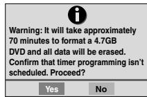 Warning: It will take approximately 70 minutes to format a 4.7GB DVD and all data will be erased. Confirm that timer programming isn't scheduled. Proceed? Yes No