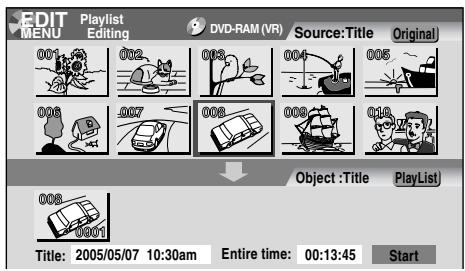 EDIT MENU Playlist Editing DVD-RAM (VR) Source:Title Original 001 002 003 004 005 006 007 008 009 010 Object :Title PlayList 008 009 Title: 2005/05/07 10:30am Entire time: 00:13:45 Start