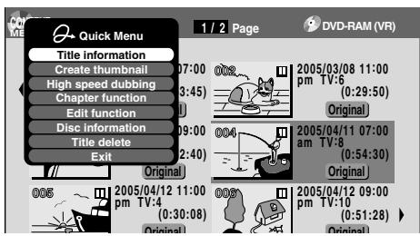 Quick Menu Title information Create thumbnail High speed dubbing Chapter function Edit function Disc information Title delete Exit 1 / 2 Page DVD-RAM (VR) 07:00 03:45 09:00 02:40 Original 2005/03/08 11:00 pm TV:6 (0:29:50) Original 2005/04/11 07:00 am TV:8 (0:54:30) Original 2005/04/12 09:00 pm TV:10 (0:51:28)