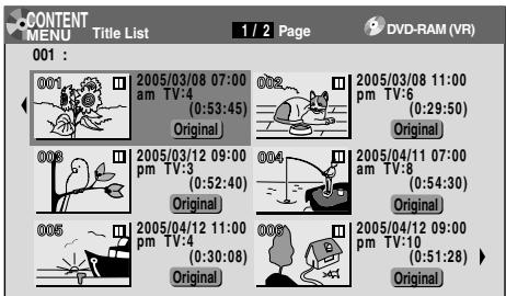 CONTENT MENU Title List 1 / 2 Page DVD-RAM (VR) 001 : 0001 0005/03/08 07:00 am TV:4 (0:53:45) Original 0006 0005/03/12 09:00 pm TV:3 (0:52:40) Original 0006 0005/04/11 07:00 am TV:8 (0:54:30) Original 0005/04/12 11:00 pm TV:4 (0:30:08) Original 0006 0005/04/12 09:00 pm TV:10 (0:51:28) Original