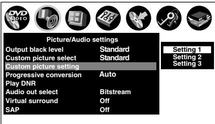 Picture/Audio settings Output black level Standard Custom picture select Standard Custom picture setting Progressive conversion Auto Play DNR Audio out select Bitstream Virtual surround Off SAP Off