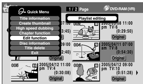 Quick Menu Title information Create thumbnail High speed dubbing Chapter function Edit function Disc information Title delete Exit 1 / 2 Page Playlist editing 07:00 (3:45) 0002 2005/03/08 11:00 pm TV:6 (0:29:50) Original 0004 2005/04/11 07:00 am TV:8 (0:54:30) Original 0005 2005/04/12 11:00 pm TV:4 (0:30:08) Original 0006 2005/04/12 09:00 pm TV:10 (0:51:28) Original DVD-RAM (VR)