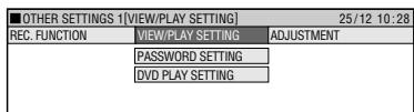 OTHER SETTINGS 1[VIEW/PLAY SETTING] 25/12 10:28 REC. FUNCTION VIEW/PLAY SETTING ADJUSTMENT PASSWORD SETTING DVD PLAY SETTING