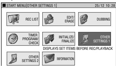 START MENU[OTHER SETTINGS 1] 25/12 10:28 REC LIST EDIT/ ERASE DUBBING TIMER PROGRAM/ CHECK INITIALIZE/ FINALIZE OTHER SETTINGS 1 DISPLAYS SET ITEMS BEFORE REC/PLAYBACK OTHER SETTINGS 2 INFORMATION