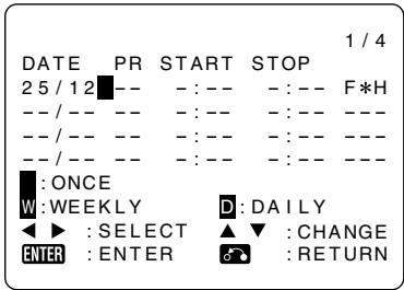 DATE PR START STOP 1 / 4 25 / 12 -- -- -- -- F*H -- / -- -- -- -- -- -- -- -- / -- -- -- -- -- -- -- -- / -- -- -- -- -- -- -- ■ : ONCE W : WEEKLY D : DAILY ◀ ▶ : SELECT ▲ : CHANGE ENTER : ENTER RETURN