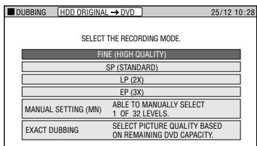 DUBBING HDD ORIGINAL → DVD 25/12 10:28 SELECT THE RECORDING MODE. FINE (HIGH QUALITY) SP (STANDARD) LP (2X) EP (3X) MANUAL SETTING (MN) ABLE TO MANUALLY SELECT 1 OF 32 LEVELS. EXACT DUBBING SELECT PICTURE QUALITY BASED ON REMAINING DVD CAPACITY.