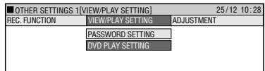 OTHER SETTINGS 1[VIEW/PLAY SETTING] 25/12 10:28 REC. FUNCTION VIEW/PLAY SETTING ADJUSTMENT PASSWORD SETTING DVD PLAY SETTING