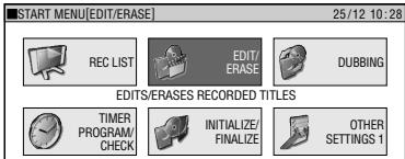 START MENU[EDIT/ERASE] 25/12 10:28 REC LIST EDIT/ERASE DUBBING EDITS/ERASES RECORDED TITLES TIMER PROGRAM/ CHECK INITIALIZE/ FINALIZE OTHER SETTINGS 1