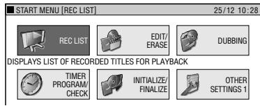 START MENU [REC LIST] 25/12 10:28 REC LIST EDIT/ ERASE DUBBING DISPLAYS LIST OF RECORDED TITLES FOR PLAYBACK TIMER PROGRAM/ CHECK INITIALIZE/ FINALIZE OTHER SETTINGS 1