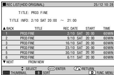 REC LIST(HDD ORIGINAL) 25/12 10:28 TITLE: PR33 FINE TITLE INFO: 2/10 SAT 20:00 ~ 21:00 ▲ BACK TITLE REC. DATE START TIME 1 PR33 FINE 2/10. SAT 20:00 60 MIN 2 PR33 FINE 9/10 SAT 20:00 60 MIN 3 PR33 FINE 16/10 SAT 20:00 60 MIN 4 PR33 FINE 23/10 SAT 20:00 60 MIN 5 PR33 FINE 30/10 SAT 20:00 60 MIN 6 PR33 FINE 6/11 SAT 20:00 60 MIN ▼ NEXT FROM NEW SELECT ENTER RETURN AUM THUMBNAIL B SORT D FUNC. MENU