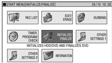 START MENU[INITIALIZE/FINALIZE] 25/12 10:28 REC LIST EDIT/ ERASE DUBBING TIMER PROGRAM/ CHECK INITIALIZE/ FINALIZE OTHER SETTINGS 1 INITIALIZES HDD/DVD AND FINALIZES DVD OTHER SETTINGS 2 INFORMATION