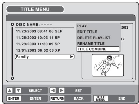 TITLE MENU DISC NAME: ---- 11/23/2003 08:41 06 SLP 11/25/2003 10:03 11 SP 11/29/2003 11:30 09 SP 12/01/2003 06:52 06 XP Family PLAY EDIT TITLE DELETE PLAYLIST RENAME TITLE TITLE COMBINE SELECT SET ENTER ENTER RETURN BACK TITLE MENU END