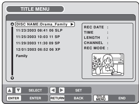 TITLE MENU DISC NAME:Drama_Family ▶ 11/23/2003 08:41 06 SLP 11/25/2003 10:03 11 SP 11/29/2003 11:30 09 SP 12/01/2003 06:52 06 XP Family REC DATE : TIME : LENGTH : CHANNEL : REC MODE : SELECT SET ENTER ENTER RETURN BACK TITLE MENU END