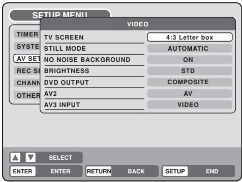 SETUP MENII VIDEO TIMER TV SCREEN 4:3 Letter box SYSTEM STILL MODE AUTOMATIC AV SET NO NOISE BACKGROUND ON REC S BRIGHTNESS STD CHANNEL DVD OUTPUT COMPOSITE OTHER AV2 AV AV3 INPUT VIDEO SELECT ENTER ENTER RETURN BACK SETUP END