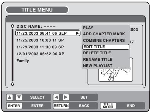 TITLE MENU DISC NAME: ---- 11/23/2003 08:41 06 SLP 11/25/2003 10:03 11 SP 11/29/2003 11:30 09 SP 12/01/2003 06:52 06 XP Family PLAY ADD CHAPTER MARK COMBINE CHAPTERS EDIT TITLE DELETE TITLE RENAME TITLE NEW PLAYLIST SELECT SET ENTER ENTER RETURN BACK TITLE MENU END