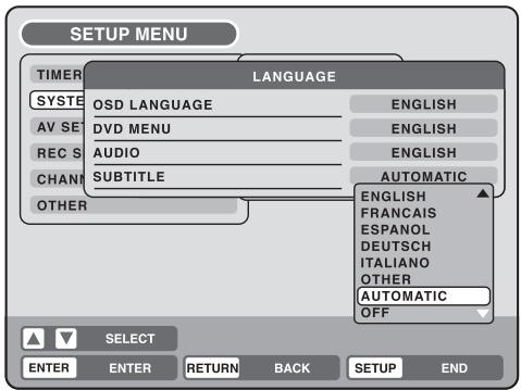 SETUP MENU TIMER LANGUAGE SYSTE OSD LANGUAGE AV SET DVD MENU REC S AUDIO CHANNEL SUBTITLE OTHER ENGLISH ENGLISH ENGLISH AUTOMATIC ENGLISH FRANCAIS ESPAÑOL DEUTSCH ITALIANO OTHER AUTOMATIC OFF SELECT ENTER ENTER RETURN BACK SETUP END