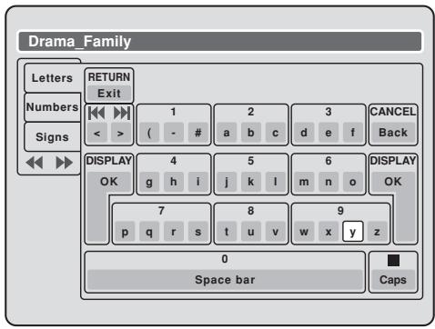 Drama_Family Letters Numbers Signs RETURN Exit 1 2 3 CANCEL < > ( - # a b c d e f CANCE Back DISPLAY 4 5 6 DISPLAY OK g h i j k l m n o OK 7 8 9 p q r s t u v w x y z 0 Space bar Caps